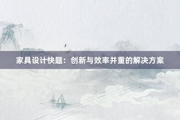 家具设计快题：创新与效率并重的解决方案