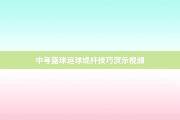 中考篮球运球绕杆技巧演示视频